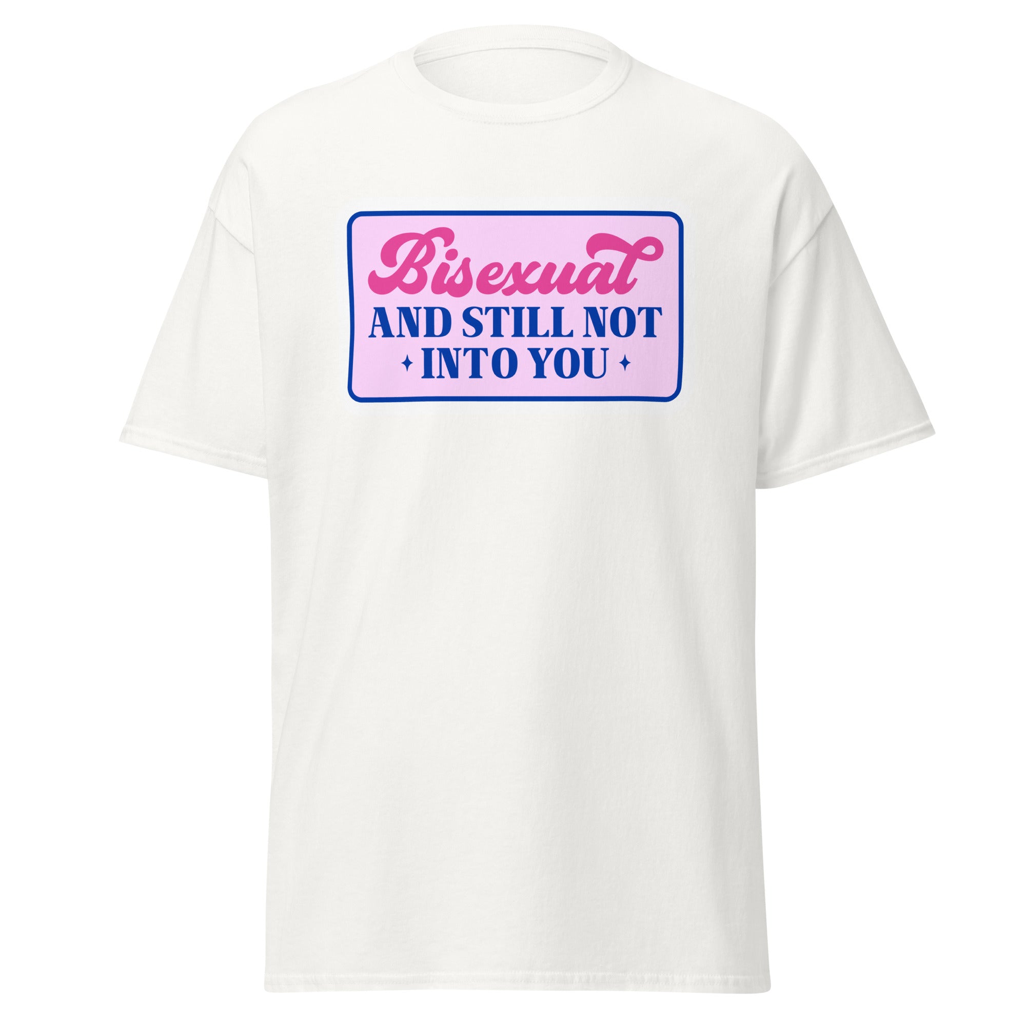 Bisexual AND STILL NOT INTO YOU Unisex T Shirt