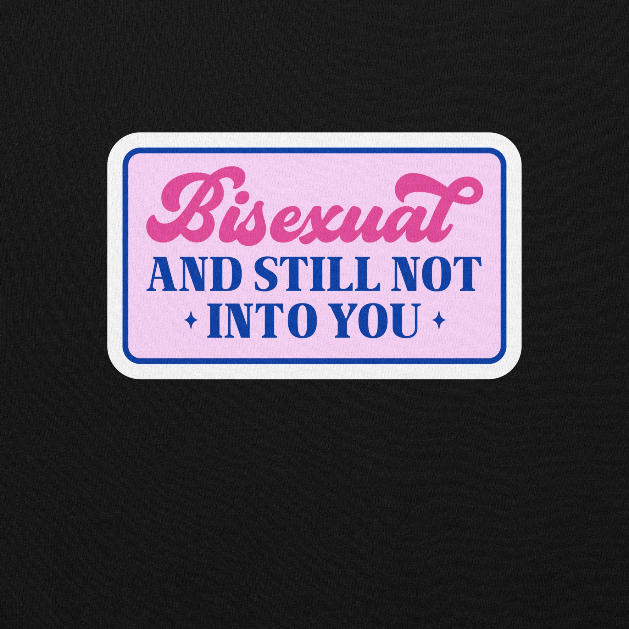 Bisexual AND STILL NOT INTO YOU Unisex Sweat Shirt