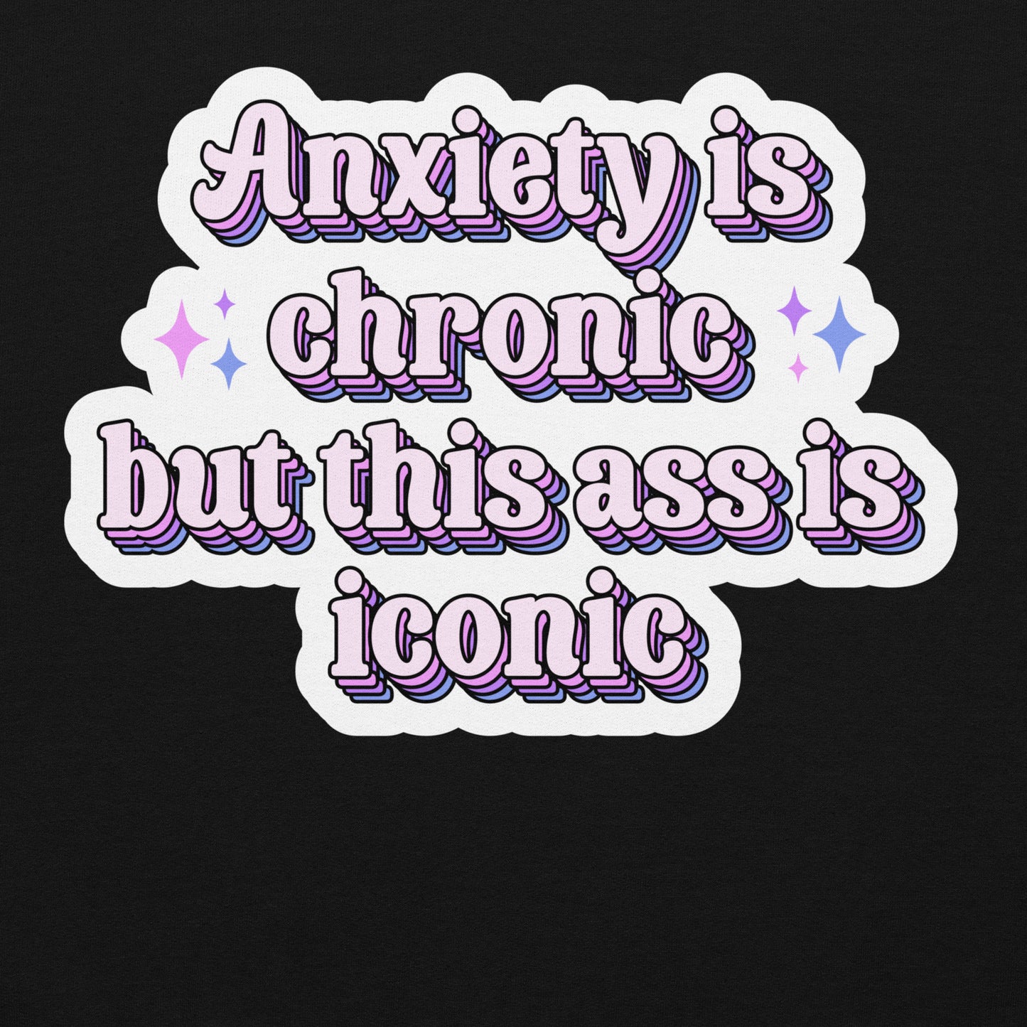 Anxiety is Chronic but this ass is iconic Unisex Sweat Shirt